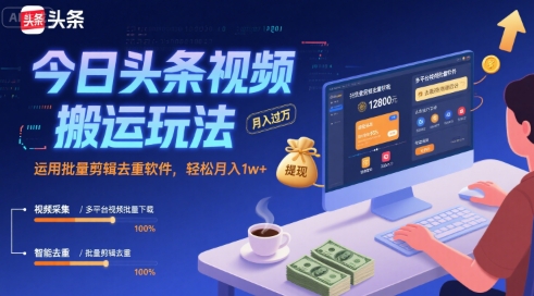 今日头条视频搬运玩法，运用批量剪辑去重软件，轻松月入1w+-创安网_汇聚全网热门项目资源