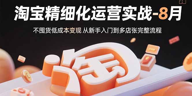 （15739期）淘宝精细化运营实战-8月：不囤货低成本变现 从新手入门到多店扩张完整流程-创安网_汇聚全网热门项目资源