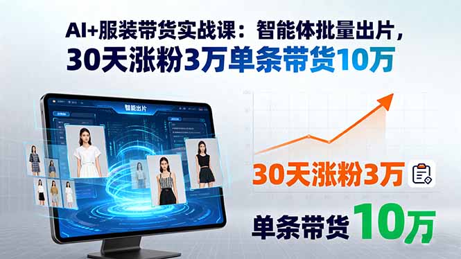 （15974期）AI+服装带货实战课：智能体批量出片，30天涨粉3万单条带货10万-创安网_汇聚全网热门项目资源