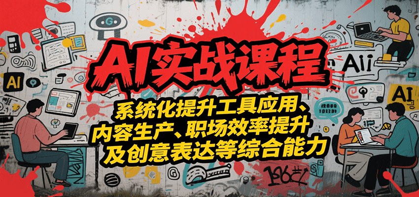 AI实战系统课程，提升工具应用、内容生产、职场效率提升及创意表达等综合能力-创安网_汇聚全网热门项目资源