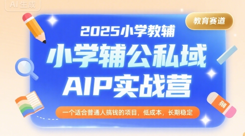 2025小学教辅公私域AIP实战营，一个适合普通人搞钱的项目，低成本，长期稳定-创安网_汇聚全网热门项目资源