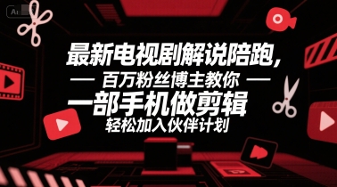 最新电视剧解说陪跑，百万粉丝博主教你一部手机做剪辑，轻松加入伙伴计划-创安网_汇聚全网热门项目资源