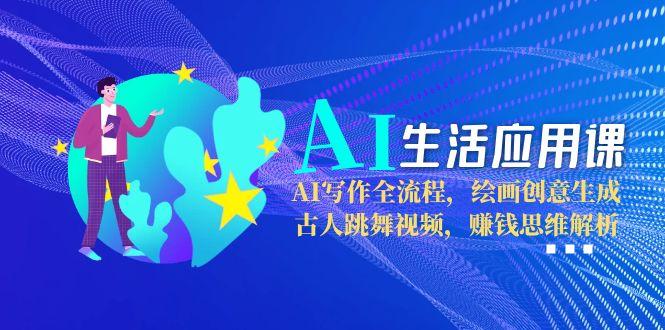 （15090期）AI生活应用课：AI写作全流程，绘画创意生成，古人跳舞视频，赚钱思维解析-创安网_汇聚全网热门项目资源