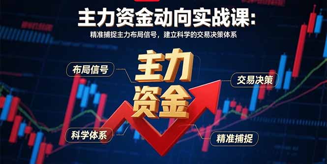 （15804期）主力资金动向实战课-8月：精准捕捉主力布局信号，建立科学的交易决策体系-创安网_汇聚全网热门项目资源