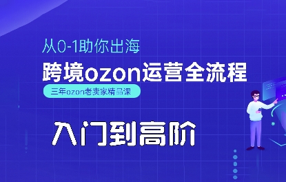 OZON入门到高阶全流程，从0-1助你出海，跨境ozon运营全流程-创安网_汇聚全网热门项目资源