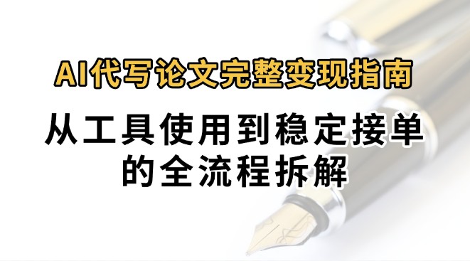 0投入月过万AI代写论文完整变现指南：从工具使用到稳定接单的全流程拆解-创安网_汇聚全网热门项目资源