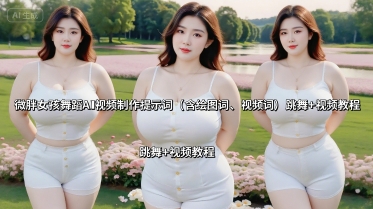微胖女孩舞蹈AI视频制作提示词（含绘图词、视频词） 跳舞+视频教程-创安网_汇聚全网热门项目资源