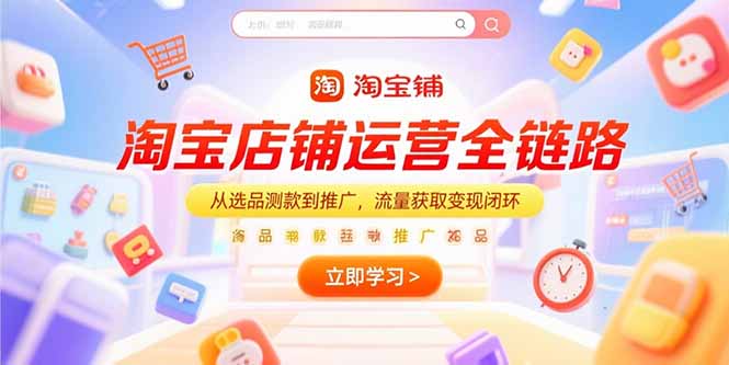 （15316期）淘宝店铺运营全链路，从选品测款到推广，流量获取变现闭环-创安网_汇聚全网热门项目资源