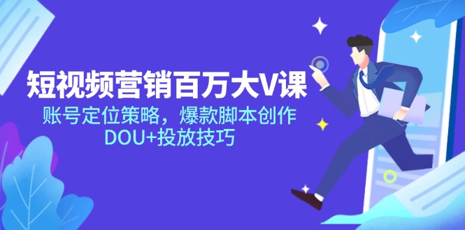 （14920期）短视频营销百万大V课，账号定位策略，爆款脚本创作，DOU+投放技巧-创安网_汇聚全网热门项目资源