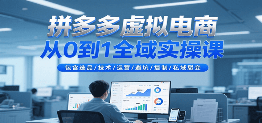 拼多多虚拟电商从0到1全域实操课，包含选品/技术/运营/避坑/复制/私域裂变-创安网_汇聚全网热门项目资源