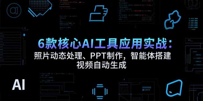 （15451期）6款核心AI工具应用实战：照片动态处理、PPT制作，智能体搭建 视频自动生成-创安网_汇聚全网热门项目资源