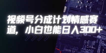 视频号分成计划情感赛道，小白也能日入3张-创安网_汇聚全网热门项目资源