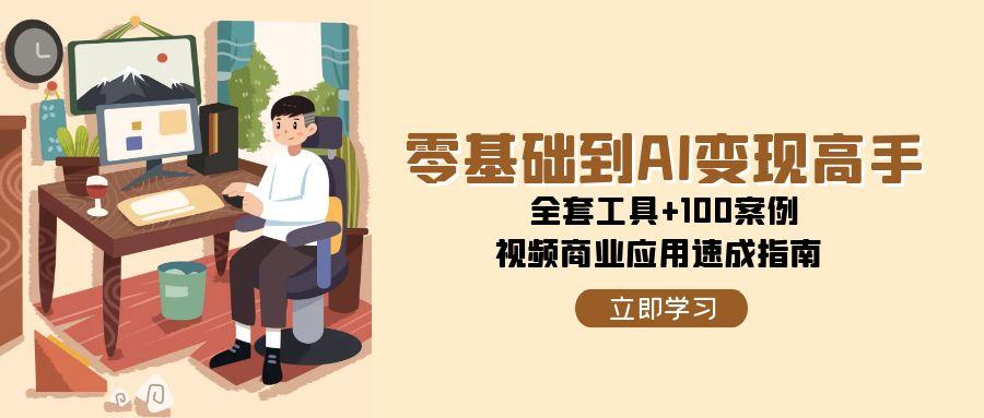 零基础到AI变现高手，全套工具+100案例，视频商业应用速成指南-创安网_汇聚全网热门项目资源
