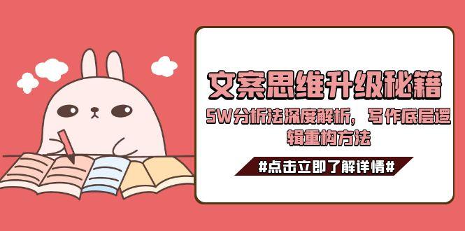 （15151期）文案思维升级秘籍，5W分析法深度解析，写作底层逻辑重构方法-创安网_汇聚全网热门项目资源