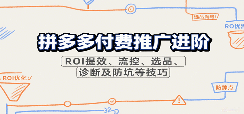 拼多多付费推广进阶，ROI提效、流控、选品、诊断及防坑等技巧-创安网_汇聚全网热门项目资源