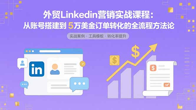 （15766期）外贸LinkedIn营销实战课程：从账号搭建到5万美金订单转化的全流程方法论-创安网_汇聚全网热门项目资源