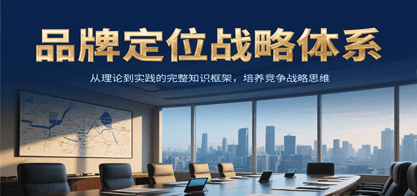 品牌定位战略体系，从理论到实践的完整知识框架，培养产品竞争战略思维-创安网_汇聚全网热门项目资源