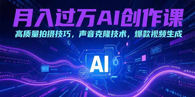 （15410期）月入过万AI创作课：高质量拍摄技巧，声音克隆技术，爆款视频生成-创安网_汇聚全网热门项目资源