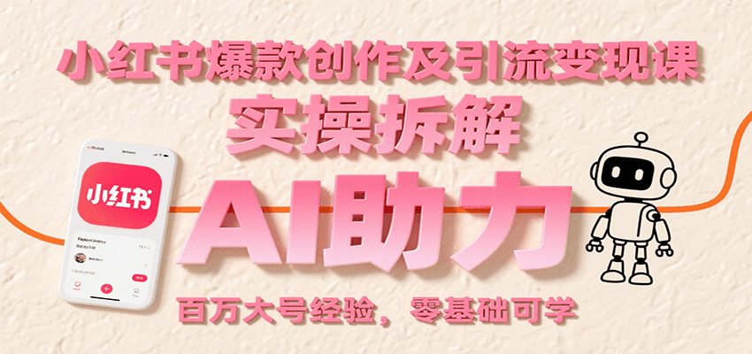 小红书爆款创作及引流变现课：实操拆解，AI助力，百万大号经验，零基础可学-创安网_汇聚全网热门项目资源