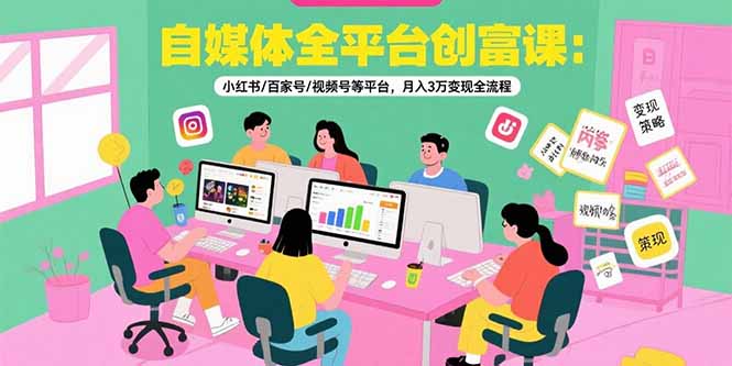 （15479期）自媒体全平台创富课：小红书/百家号/视频号等平台，月入3万变现全流程-创安网_汇聚全网热门项目资源
