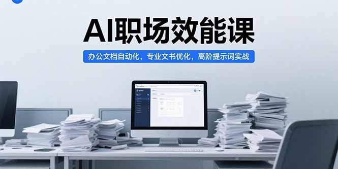 （15371期）AI职场效能课，办公文档自动化，专业文书优化，高阶提示词实战-创安网_汇聚全网热门项目资源