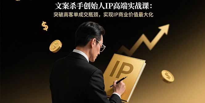 （15797期）文案杀手创始人IP高端实战课：突破高客单成交瓶颈，实现IP商业价值最大化-创安网_汇聚全网热门项目资源