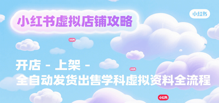 小红书虚拟店铺攻略，开店-上架-全自动发货出售学科虚拟资料完整流程-创安网_汇聚全网热门项目资源