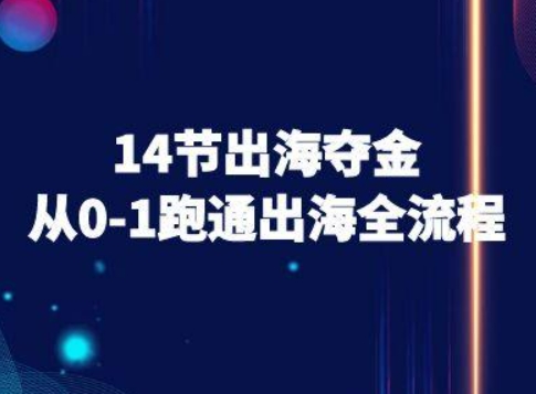 14节出海夺金从0-1跑通出海全流程-跨境电商教程-创安网_汇聚全网热门项目资源