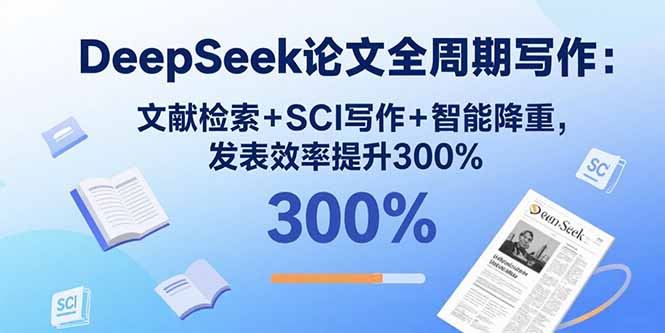 （15919期）DeepSeek论文全周期写作：文献检索+SCI写作+智能降重，发表效率提升300%-创安网_汇聚全网热门项目资源