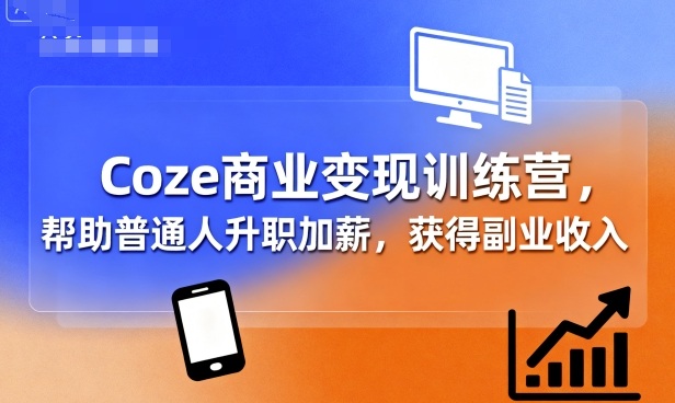 Coze商业变现训练营，帮助普通人升职加薪， 获得副业收入-创安网_汇聚全网热门项目资源