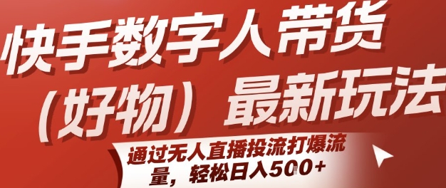 快手数字人带货(好物)最新玩法，通过无人直播投流打爆流量，轻松日入5张-创安网_汇聚全网热门项目资源
