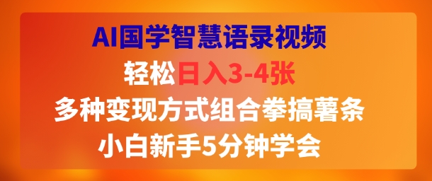 AI国学智慧语录视频，轻松日入3-4张，多种变现方式组合拳搞薯条，小白新手5分钟学会-创安网_汇聚全网热门项目资源
