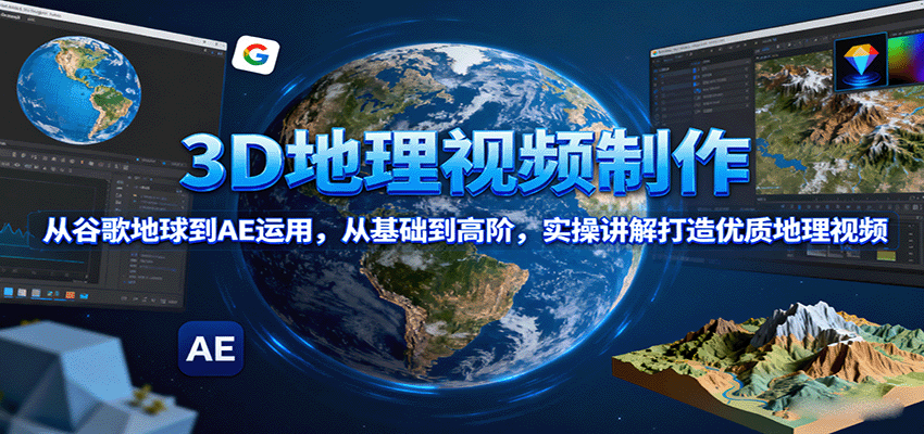 3D地理视频制作，从谷歌地球到AE运用，从基础到高阶，实操讲解打造优质地理视频-创安网_汇聚全网热门项目资源