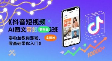 抖音短视频AI图文带货实操班，零粉丝教你涨粉，零基础带你入门-创安网_汇聚全网热门项目资源