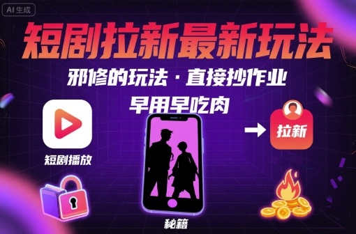 解锁短剧拉新最新玩法，邪修的玩法，直接抄作业，早用早吃肉-创安网_汇聚全网热门项目资源