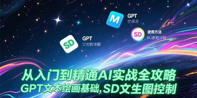 （15309期）从入门到精通AI实战全攻略，GPT文本绘画基础，MJ参数详解，SD文生图控制-创安网_汇聚全网热门项目资源