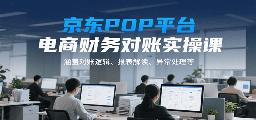 京东POP平台电商财务对账实操课，涵盖对账逻辑、报表解读、异常处理等-创安网_汇聚全网热门项目资源
