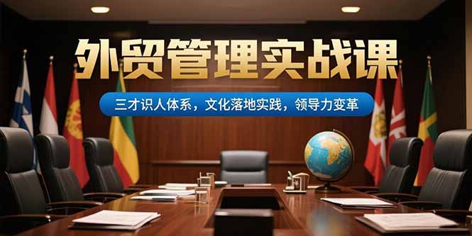 （15380期）外贸管理实战课，三才识人体系，文化落地实践，领导力变革-创安网_汇聚全网热门项目资源
