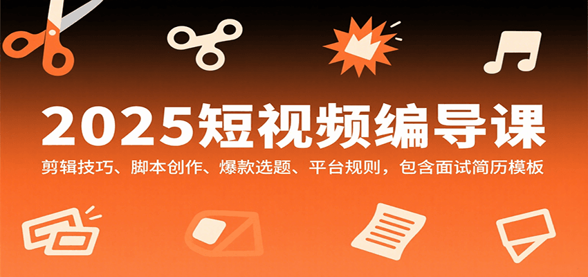 2025短视频编导课，剪辑技巧、脚本创作、爆款选题、平台规则，包含面试简历模板-创安网_汇聚全网热门项目资源