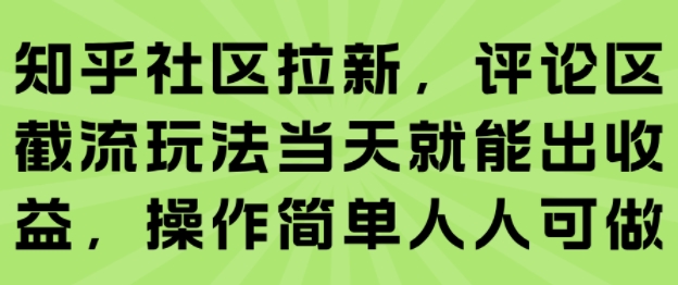 知乎社区拉新，评论区截流玩法当天就能出收益，操作简单人人可做-创安网_汇聚全网热门项目资源