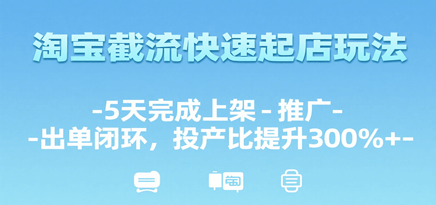 淘宝截流快速起店玩法，5天完成上架-推广-出单闭环，投产比提升300%+-创安网_汇聚全网热门项目资源