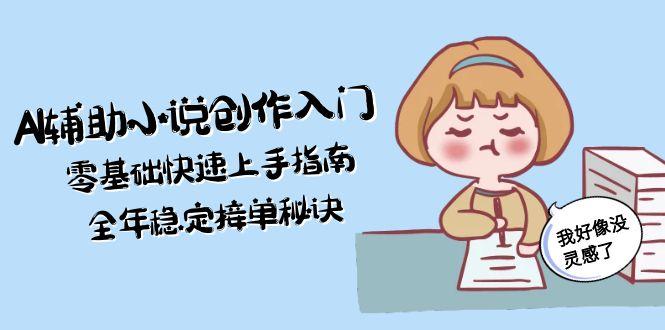 （15067期）AI辅助小说创作入门，零基础快速上手指南，全年稳定接单秘诀-创安网_汇聚全网热门项目资源