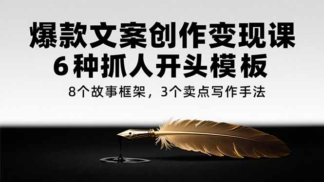 （15308期）爆款文案创作变现课，6种抓人开头模板，8个故事框架，3个卖点写作手法-创安网_汇聚全网热门项目资源