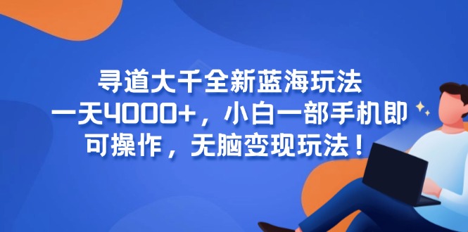 （15050期）寻道大千全新蓝海玩法，一天4000+，小白一部手机即可操作，无脑变现玩法！-创安网_汇聚全网热门项目资源