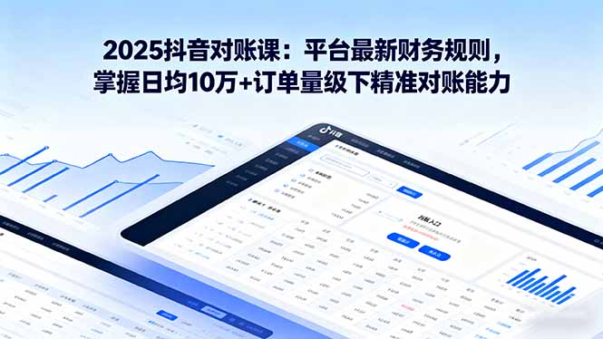 （16030期）2025抖音 对账课：平台最新财务规则 掌握日均10万+订单量级下精准对账能力-创安网_汇聚全网热门项目资源