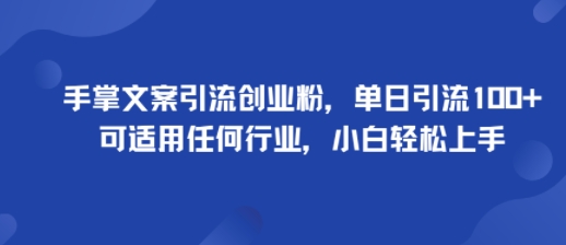 手掌文案引流创业粉，单日引流100+，可适用任何行业，小白轻松上手-创安网_汇聚全网热门项目资源