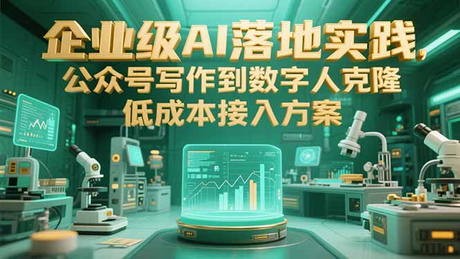 （15305期）企业级AI落地实践，公众号写作到数字人克隆，低成本接入方案-创安网_汇聚全网热门项目资源