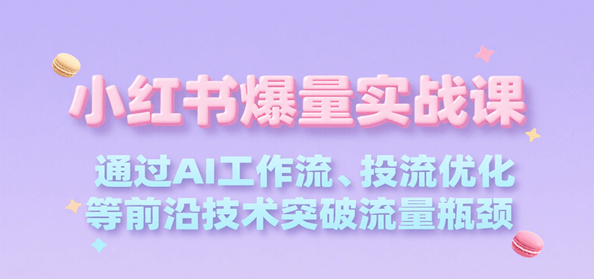 小红书爆量实战课，通过AI工作流、投流优化等前沿技术突破流量瓶颈-创安网_汇聚全网热门项目资源