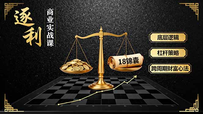 （16046期）《逐 利》商业实战课，底层逻辑、杠杆策略、18锦囊，跨周期财富心法-创安网_汇聚全网热门项目资源