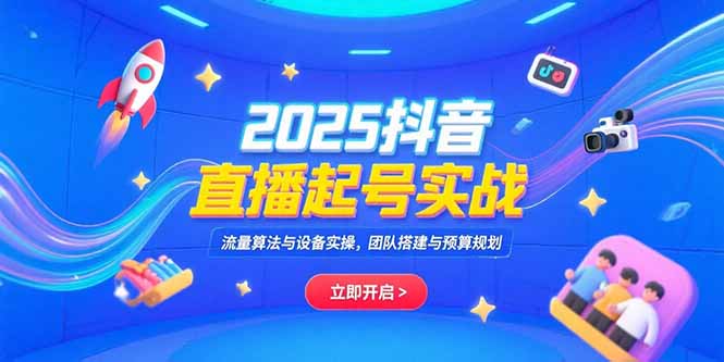 （15351期）2025抖音直播起号实战，流量算法与设备实操，团队搭建与预算规划-创安网_汇聚全网热门项目资源